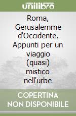 Roma, Gerusalemme d'Occidente. Appunti per un viaggio (quasi) mistico nell'urbe libro