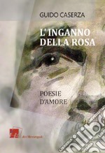 L'inganno della rosa. Poesie d'amore libro