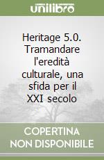 Heritage 5.0. Tramandare l'eredità culturale, una sfida per il XXI secolo libro