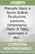 Manuela Sáenz e Simón Bolívar. Rivoluzione, passione, femminismo. Diario di Paita, epistolario e altri documenti inediti libro