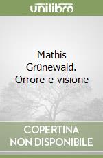 Mathis Grünewald. Orrore e visione