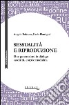 Sessualità e riproduzione. Due generazioni in dialogo su diritti, corpi e medicina libro