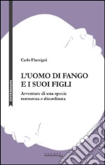 L'uomo di fango e i suoi figli. Avventure di una specie rumorosa e disordinata libro