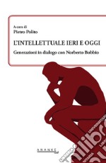 L'intellettuale ieri e oggi. Generazioni in dialogo con Norberto Bobbio libro