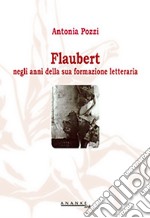 Flaubert negli anni della sua formazione letteraria libro