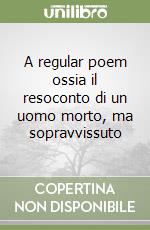 A regular poem ossia il resoconto di un uomo morto, ma sopravvissuto