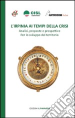 L'Irpinia ai tempi della crisi. Analisi, proposte e prospettive per lo sviluppo del territorio