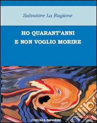 Ho quarant'anni e non voglio morire libro