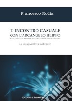 L'incontro casuale con l'arcangelo Filippo custode universale della conoscenza umana. La consapevolezza dell'essere libro