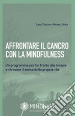 Affrontare il cancro con la mindfulness. Un programma per far fronte alle terapie e ritrovare il senso della propria vita