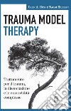 Trauma model therapy. Trattamento per il trauma, la dissociazione e le comorbilità complesse libro