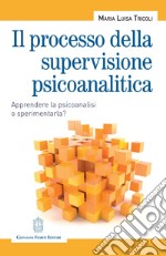 Il processo della supervisione psicoanalitica. Apprendere la psicoanalisi o sperimentarla?