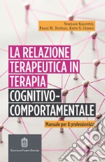 La relazione terapeutica in terapia cognitivo-comportamentale. Manuale per il professionista libro