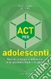 ACT per adolescenti. Trattare teenager e adolescenti in terapia individuale e di gruppo libro