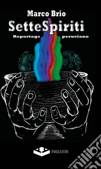 Sette spiriti. Reportage peruviano libro