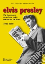 Elvis Presley. Un fenomeno mondiale nelle cronache italiane. Ediz. illustrata. Vol. 1: 1956-1959