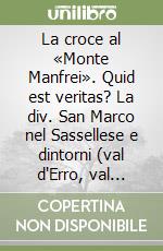 La croce al «Monte Manfrei». Quid est veritas? La div. San Marco nel Sassellese e dintorni (val d'Erro, val d'Orba, val Ceresa, val Stura) libro
