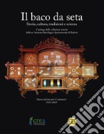 Il baco da seta. Storia, cultura, tradizioni e scienza. Catalogo delle collezioni storiche della ex Stazione bacologica sperimentale di Padova libro