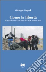 Come la libertà. Il socialismo è un'idea che non muore mai libro