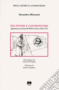 Tra potere e contropotere. Appunti per una storia del PSIUP a Prato (1964-1972) libro