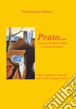 Prato... Francesco di Marco Danini e la linea del tempo. Fatti, misfatti e ricordi dal 1410 ai tempi nostri. Ediz. illustrata libro