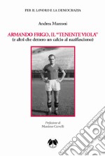 Armando Frigo, il «Tenente viola» (e altri che dettero un calcio al nazifascismo)