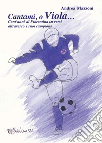 Cantami, o Viola... Cent'anni di Fiorentina in versi attraverso i suoi campioni libro