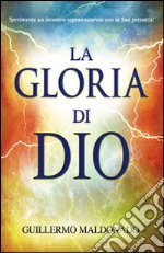 La gloria di Dio. Sperimenta un incontro soprannaturale con la Sua presenza! libro