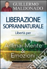 Liberazione soprannaturale. Libertà per anima, mente ed emozioni libro