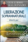 Liberazione soprannaturale. Libertà per anima, mente ed emozioni libro