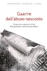 Guarire dall'abuso nascosto. Un percorso attraverso le fasi della guarigione dall'abuso psicologico