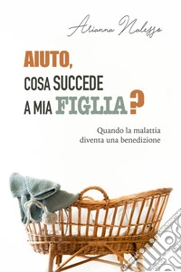 Aiuto, cosa succede a mia figlia? Quando la malattia diventa una benedizione
