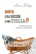 Aiuto, cosa succede a mia figlia? Quando la malattia diventa una benedizione