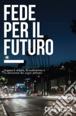 Fede per il futuro. Supera il dolore, la confusione e la delusione dei sogni infranti libro