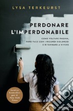 Perdonare l'imperdonabile. Come voltare pagina, fare pace con i ricordi dolorosi e ritornare a vivere libro