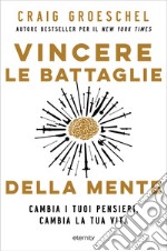 Vincere le battaglie della mente. Cambia i tuoi pensieri, cambia la tua vita