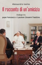 Il racconto di un'amicizia. Dialogo tra papa Francesco e il pastore Giovanni Traettino libro