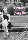 A cuore fragile libro di Piccinini Barbara