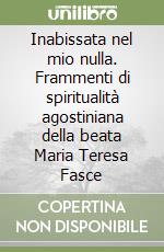 Inabissata nel mio nulla. Frammenti di spiritualità agostiniana della beata Maria Teresa Fasce libro