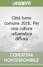 Città bene comune 2016. Per una cultura urbanistica diffusa libro