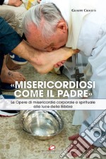 «Misericordiosi come il Padre». Le opere di misericordia corporale e spirituale alla luce della Bibbia libro