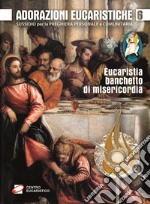 Adorazioni eucaristiche. Eucaristia, banchetto di misericordia. Sussidio per la preghiera personale e comunitaria libro