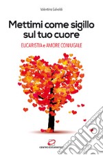 Mettimi come sigillo sul tuo cuore. Eucaristia e amore coniugale libro