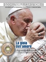 Adorazioni eucaristiche. La Gioia dell'amore. In preghiera per la famiglia con l'Amoris laetitia di papa Francesco. Sussidio per la preghiera personale e comunitaria libro