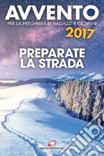 Avvento 2017. Preparate la strada. Sussidio per la preghiera di ragazzi e giovani libro