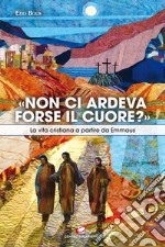 «Non ci ardeva forse il cuore?». La vita cristiana a partire da Emmaus libro