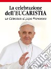 La celebrazione dell'eucaristia. Le catechesi di papa Francesco libro