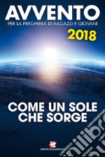 Avvento 2018. Come un sole che sorge. Sussidio per la preghiera di ragazzi e giovani libro