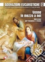 Adorazioni eucaristiche. Venne in mezzo a noi. Adorazioni per l'Avvento e il Natale libro