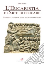 L'eucaristia e l'arte di educare. Maestri e testimoni della tradizione cristiana libro